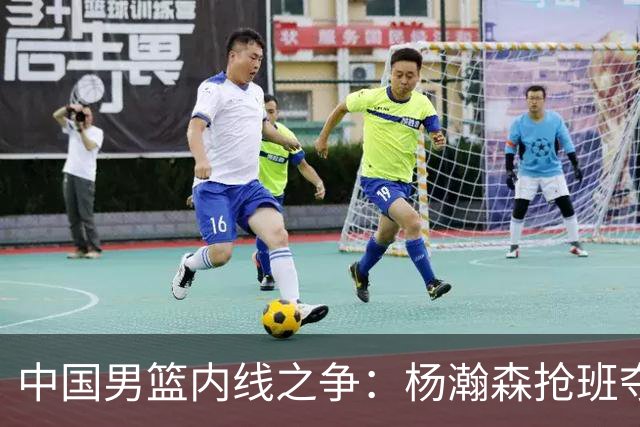 中国男篮内线之争：杨瀚森抢班夺权，徐昕焦泊乔延续宿命之战